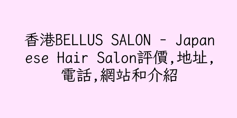 香港BELLUS SALON - Japanese Hair Salon評價,地址,電話,網站和介紹