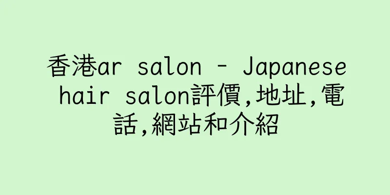 香港ar salon - Japanese hair salon評價,地址,電話,網站和介紹