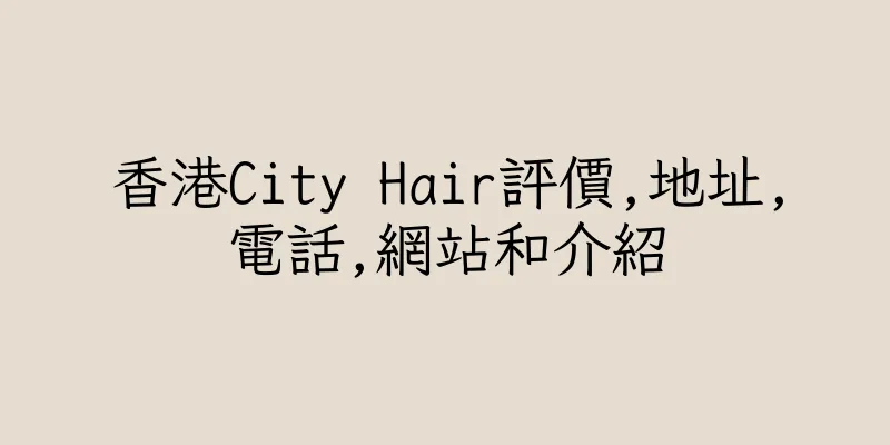 香港City Hair評價,地址,電話,網站和介紹