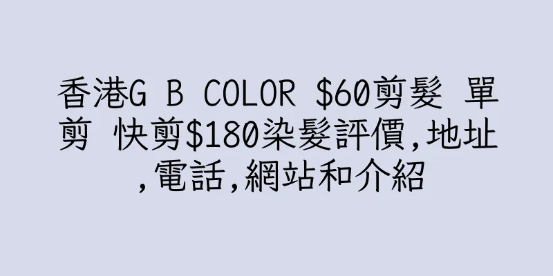香港G B COLOR $60剪髮 單剪 快剪$180染髮評價,地址,電話,網站和介紹