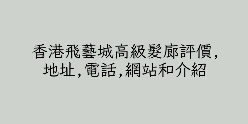 香港飛藝城高級髮廊評價,地址,電話,網站和介紹
