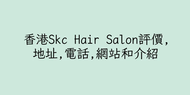 香港Skc Hair Salon評價,地址,電話,網站和介紹