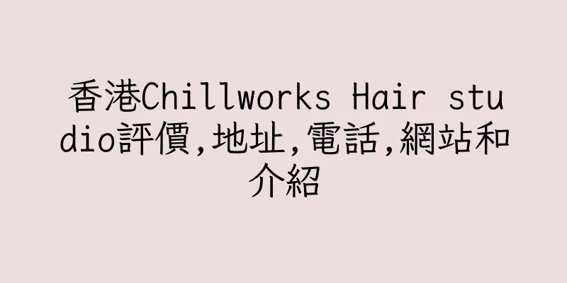 香港Chillworks Hair studio評價,地址,電話,網站和介紹