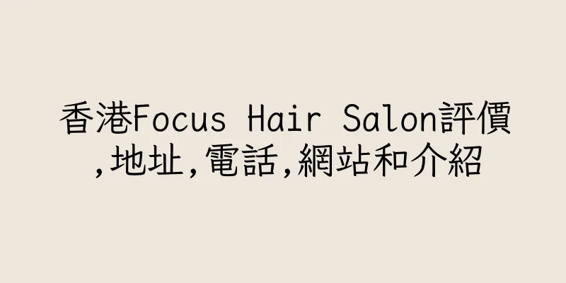 香港Focus Hair Salon評價,地址,電話,網站和介紹