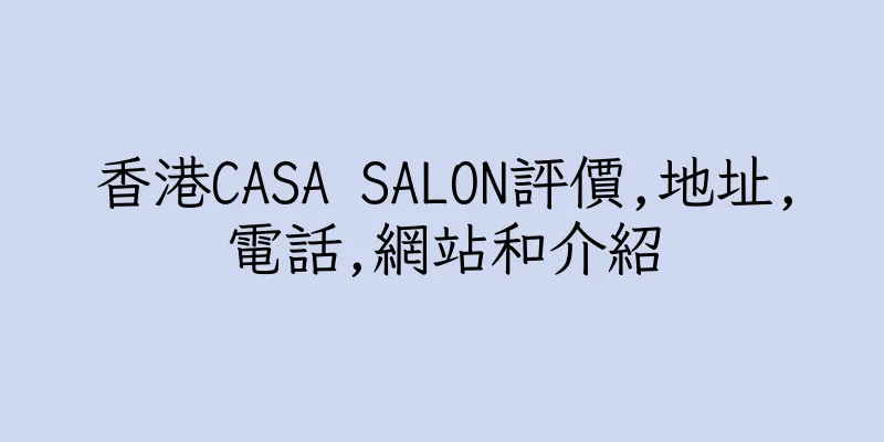 香港CASA SALON評價,地址,電話,網站和介紹