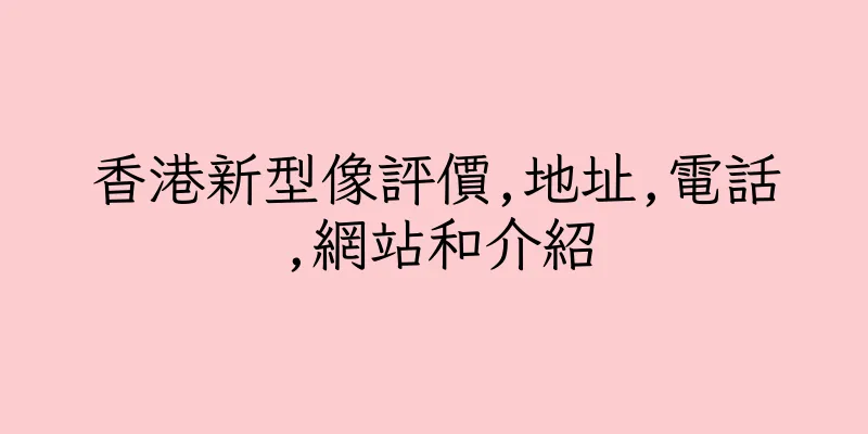 香港新型像評價,地址,電話,網站和介紹