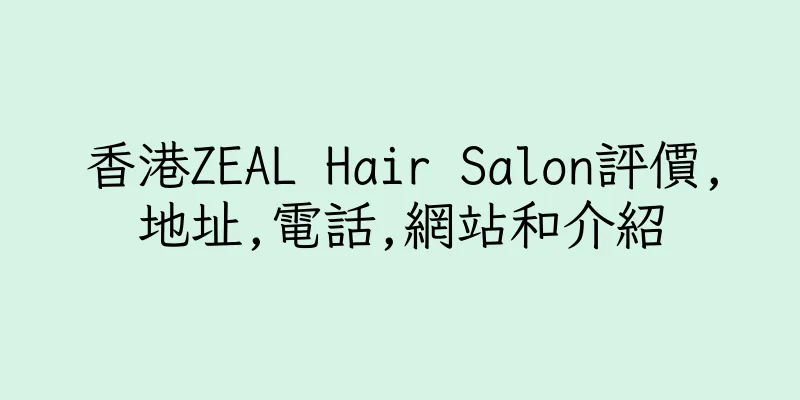 香港ZEAL Hair Salon評價,地址,電話,網站和介紹