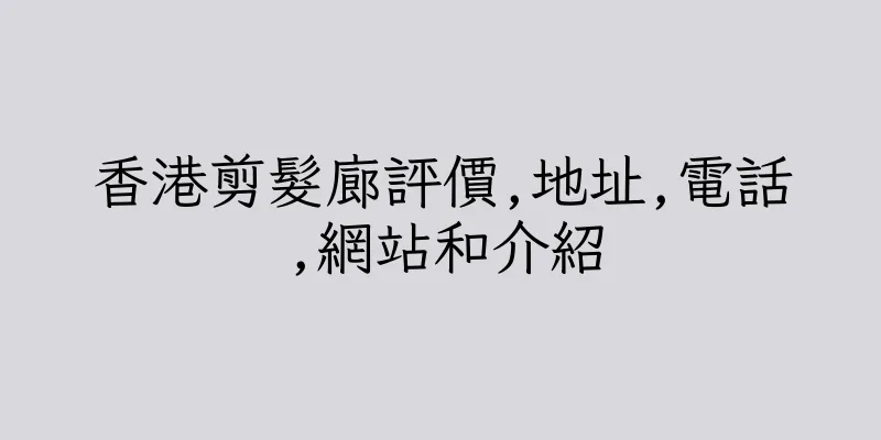 香港剪髮廊評價,地址,電話,網站和介紹