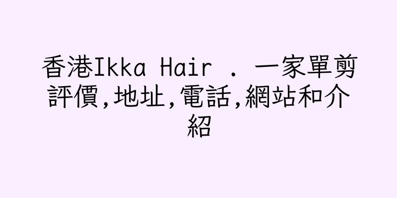 香港Ikka Hair . 一家單剪評價,地址,電話,網站和介紹