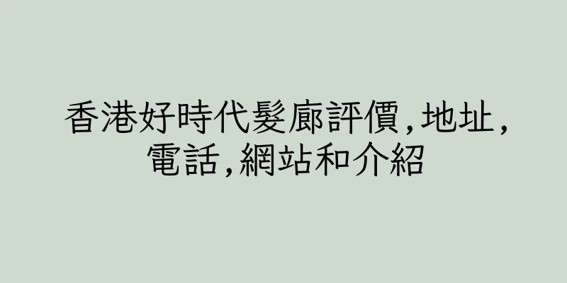 香港好時代髮廊評價,地址,電話,網站和介紹
