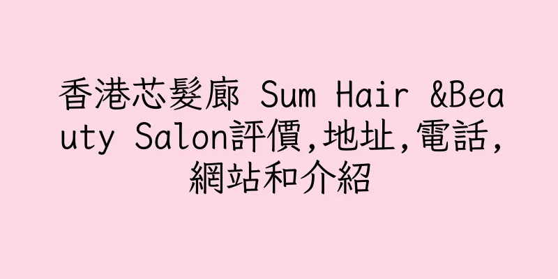 香港芯髮廊 Sum Hair &Beauty Salon評價,地址,電話,網站和介紹