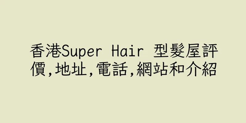 香港Super Hair 型髮屋評價,地址,電話,網站和介紹