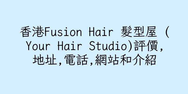香港Fusion Hair 髮型屋 (Your Hair Studio)評價,地址,電話,網站和介紹