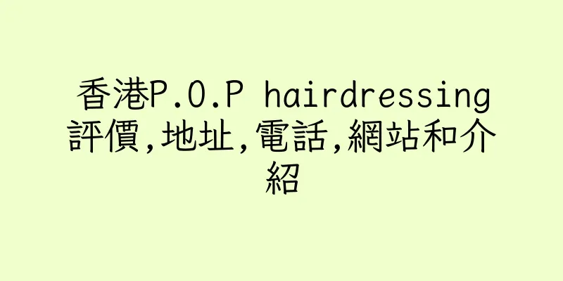 香港P.O.P hairdressing評價,地址,電話,網站和介紹