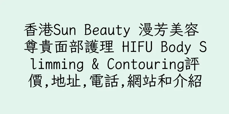 香港Sun Beauty 漫芳美容 尊貴面部護理 HIFU Body Slimming & Contouring評價,地址,電話,網站和介紹