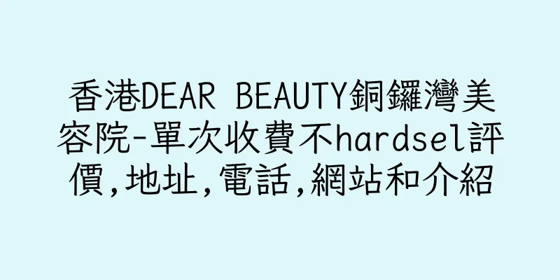 香港DEAR BEAUTY銅鑼灣美容院-單次收費不hardsel評價,地址,電話,網站和介紹