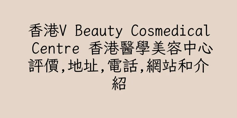 香港V Beauty Cosmedical Centre 香港醫學美容中心評價,地址,電話,網站和介紹