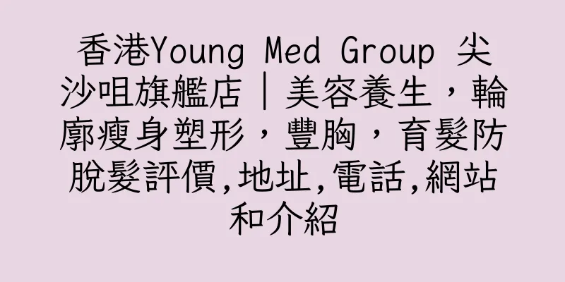 香港Young Med Group 尖沙咀旗艦店｜美容養生，輪廓瘦身塑形，豐胸，育髮防脫髮評價,地址,電話,網站和介紹