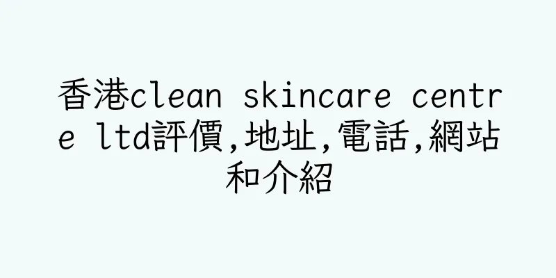 香港clean skincare centre ltd評價,地址,電話,網站和介紹