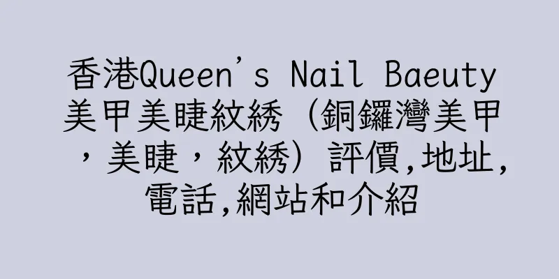 香港Queen’s Nail Baeuty美甲美睫紋綉（銅鑼灣美甲，美睫，紋綉）評價,地址,電話,網站和介紹