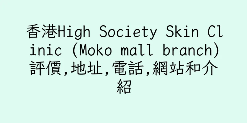 香港High Society Skin Clinic (Moko mall branch)評價,地址,電話,網站和介紹