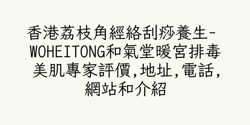 香港荔枝角經絡刮痧養生- WOHEITONG和氣堂暖宮排毒美肌專家評價,地址,電話,網站和介紹