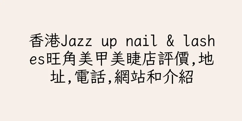 香港Jazz up nail & lashes旺角美甲美睫店評價,地址,電話,網站和介紹