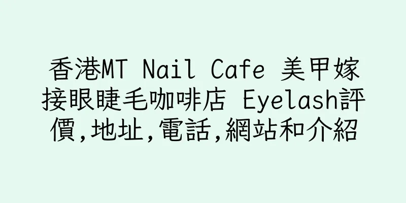 香港MT Nail Cafe 美甲嫁接眼睫毛咖啡店 Eyelash評價,地址,電話,網站和介紹