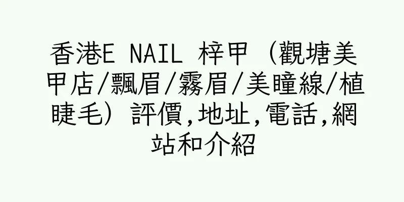 香港E NAIL 梓甲（觀塘美甲店/飄眉/霧眉/美瞳線/植睫毛）評價,地址,電話,網站和介紹