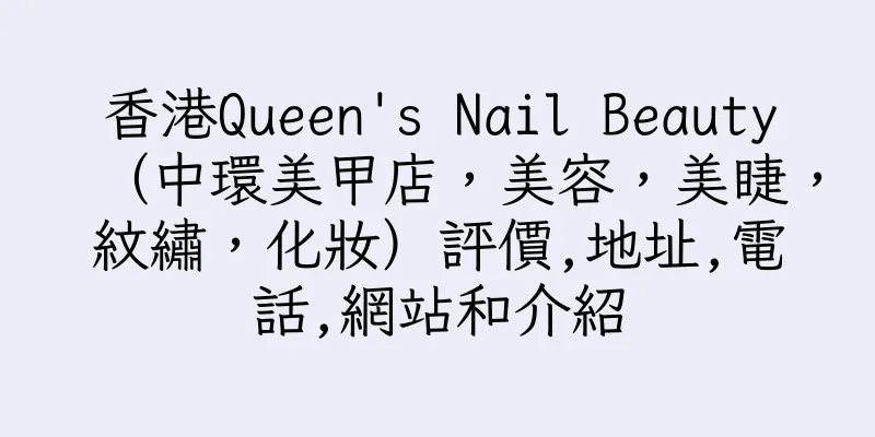 香港Queen's Nail Beauty（中環美甲店，美容，美睫，紋繡，化妝）評價,地址,電話,網站和介紹