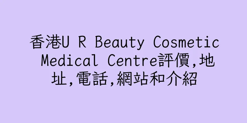 香港U R Beauty Cosmetic Medical Centre評價,地址,電話,網站和介紹