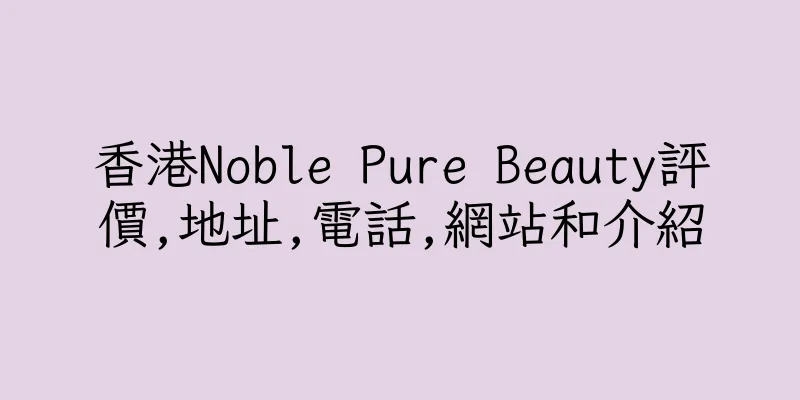 香港Noble Pure Beauty評價,地址,電話,網站和介紹