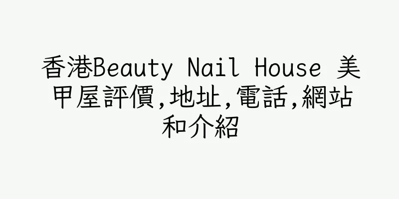 香港Beauty Nail House 美甲屋評價,地址,電話,網站和介紹