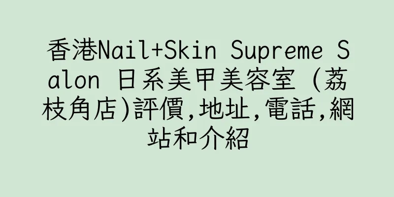 香港Nail+Skin Supreme Salon 日系美甲美容室 (荔枝角店)評價,地址,電話,網站和介紹