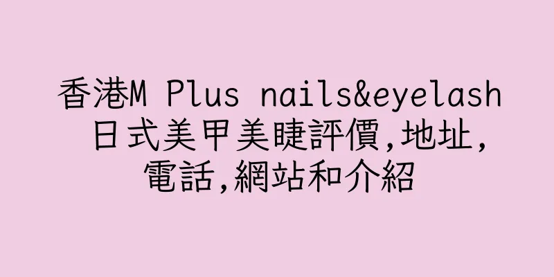 香港M Plus nails&eyelash 日式美甲美睫評價,地址,電話,網站和介紹