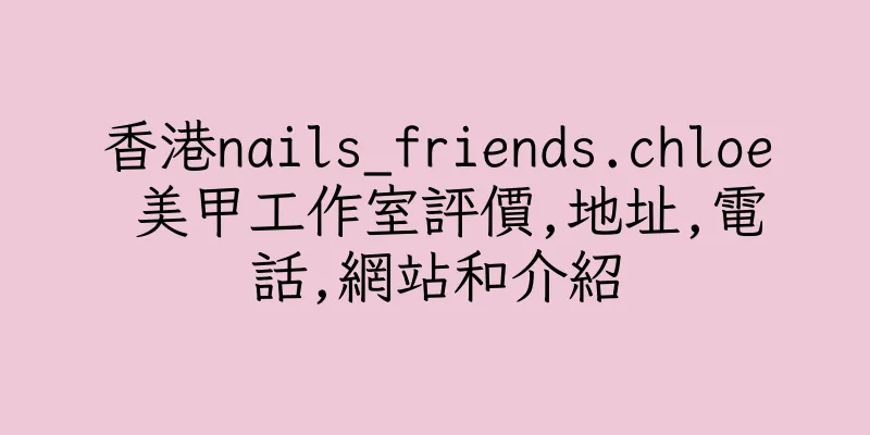 香港nails_friends.chloe 美甲工作室評價,地址,電話,網站和介紹