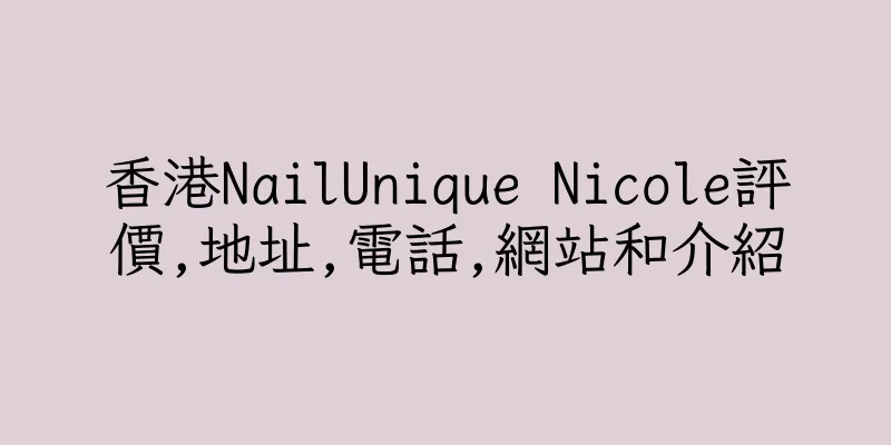 香港NailUnique Nicole評價,地址,電話,網站和介紹