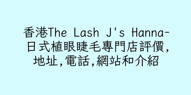 香港The Lash J's Hanna-日式植眼睫毛專門店評價,地址,電話,網站和介紹
