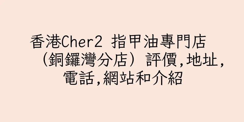 香港Cher2 指甲油專門店 （銅鑼灣分店）評價,地址,電話,網站和介紹