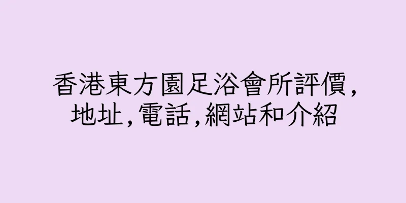 香港東方園足浴會所評價,地址,電話,網站和介紹