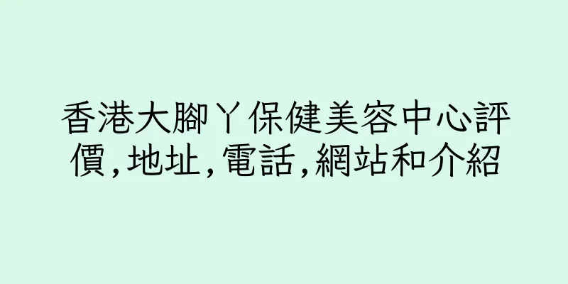 香港大腳丫保健美容中心評價,地址,電話,網站和介紹