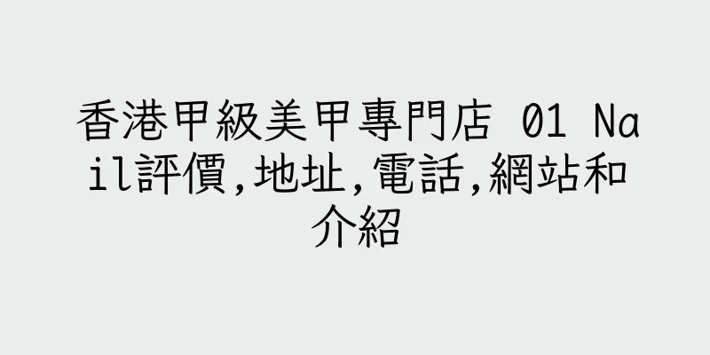 香港甲級美甲專門店 01 Nail評價,地址,電話,網站和介紹