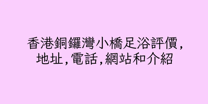 香港銅鑼灣小橋足浴評價,地址,電話,網站和介紹