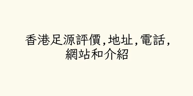 香港足源評價,地址,電話,網站和介紹