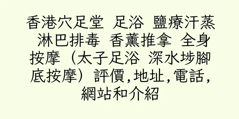 香港穴足堂 足浴 鹽療汗蒸 淋巴排毒 香薰推拿 全身按摩（太子足浴 深水埗腳底按摩）評價,地址,電話,網站和介紹