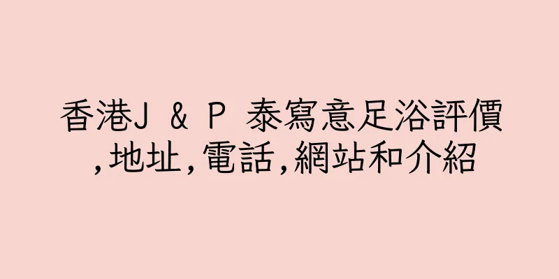 香港J & P 泰寫意足浴評價,地址,電話,網站和介紹