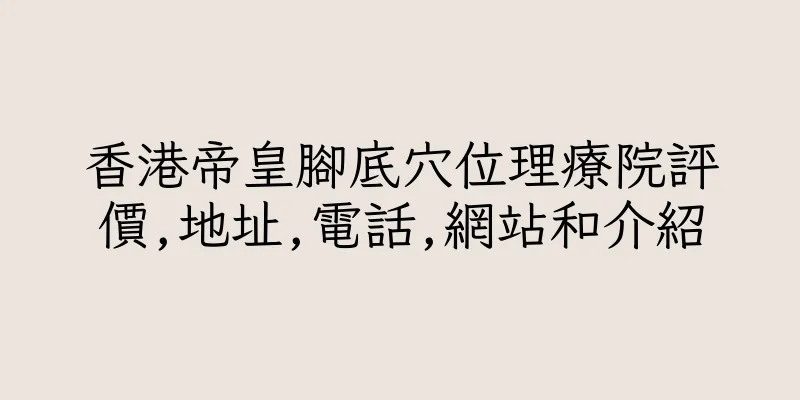 香港帝皇腳底穴位理療院評價,地址,電話,網站和介紹