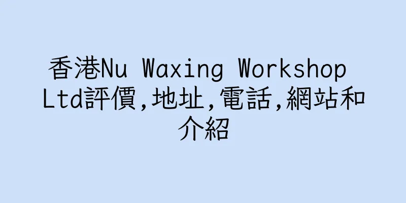 香港Nu Waxing Workshop Ltd評價,地址,電話,網站和介紹