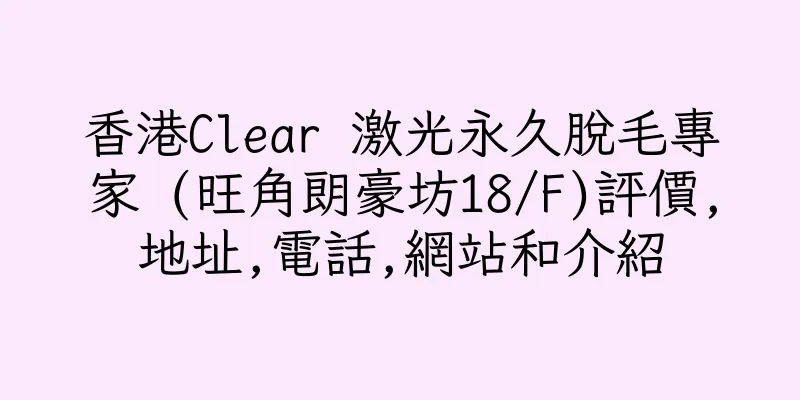 香港Clear 激光永久脫毛專家 (旺角朗豪坊18/F)評價,地址,電話,網站和介紹
