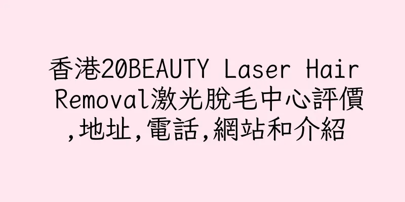 香港20BEAUTY Laser Hair Removal激光脫毛中心評價,地址,電話,網站和介紹